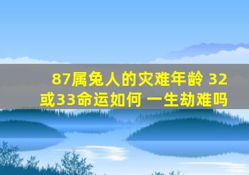 87属兔人的灾难年龄 32或33命运如何 一生劫难吗